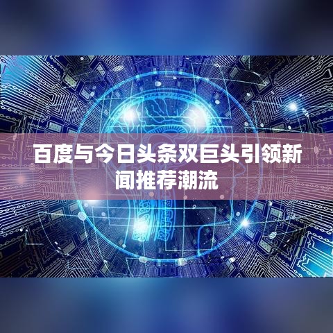 百度与今日头条双巨头引领新闻推荐潮流