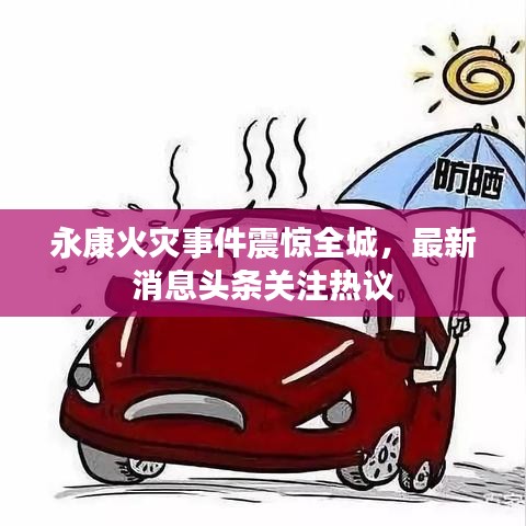 永康火灾事件震惊全城,最新消息头条关注热议