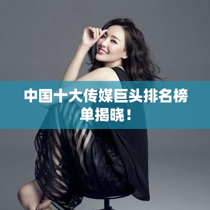 中国十大传媒巨头排名榜单揭晓！