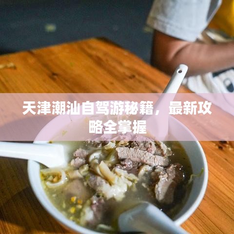 天津潮汕自驾游秘籍,最新攻略全掌握