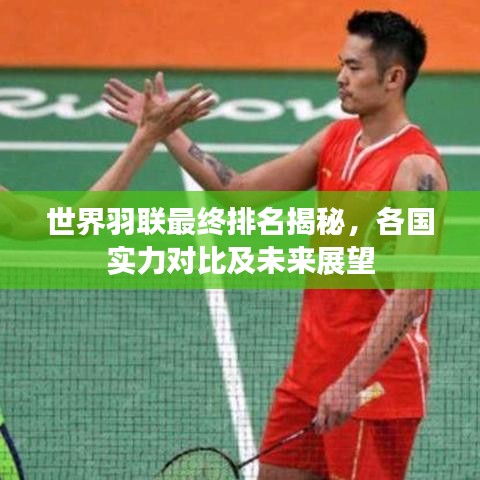世界羽联最终排名揭秘，各国实力对比及未来展望