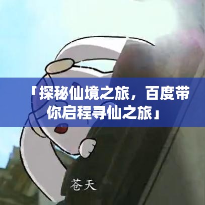 「探秘仙境之旅,百度带你启程寻仙之旅」