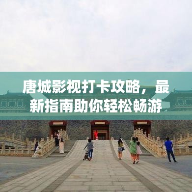 唐城影视打卡攻略，最新指南助你轻松畅游