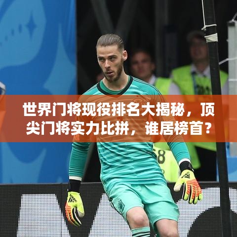 世界门将现役排名大揭秘，顶尖门将实力比拼，谁居榜首？