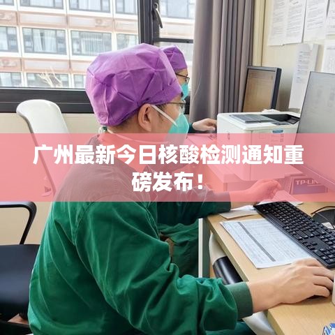 广州最新今日核酸检测通知重磅发布!