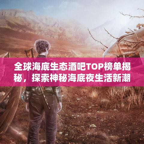 全球海底生态酒吧TOP榜单揭秘，探索神秘海底夜生活新潮流