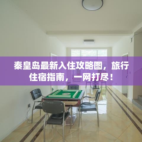 秦皇岛最新入住攻略图,旅行住宿指南,一网打尽!