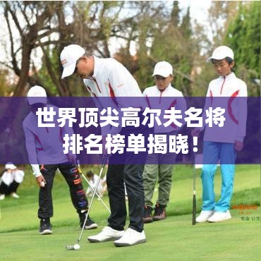 世界顶尖高尔夫名将排名榜单揭晓！