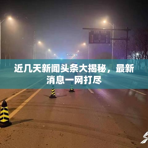 近几天新闻头条大揭秘,最新消息一网打尽