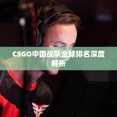 CSGO中国战队全球排名深度解析