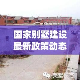 国家别墅建设最新政策动态解读,未来别墅建设趋势展望
