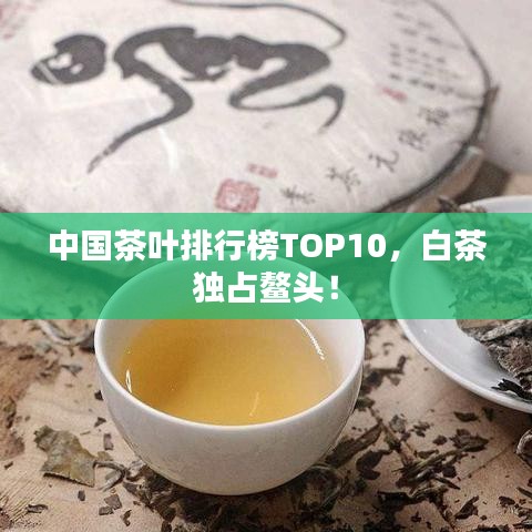 中国茶叶排行榜TOP10,白茶独占鳌头!