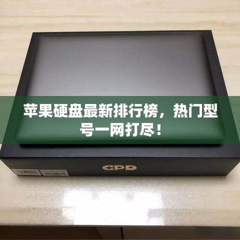 苹果硬盘最新排行榜,热门型号一网打尽!