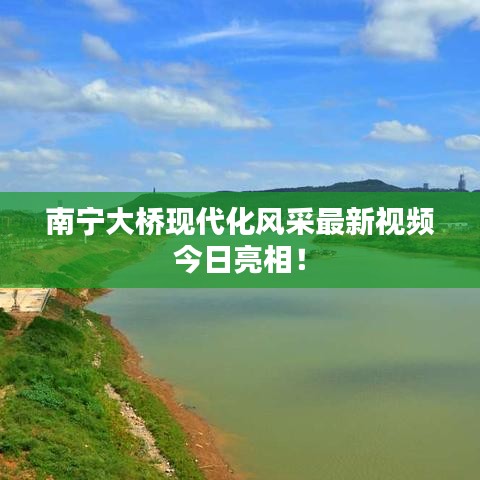 南宁大桥现代化风采最新视频今日亮相！