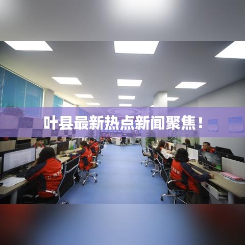 叶县最新热点新闻聚焦!