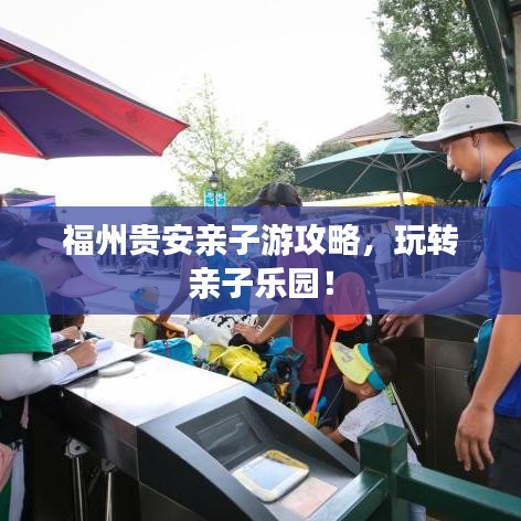 福州贵安亲子游攻略,玩转亲子乐园!