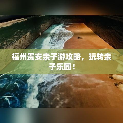 福州贵安亲子游攻略,玩转亲子乐园!