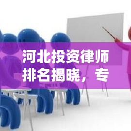 河北投资律师排名揭晓，专业法律服务领域的领军者