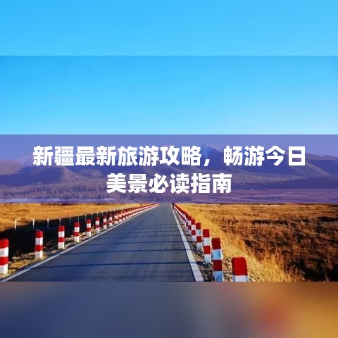 新疆最新旅游攻略,畅游今日美景必读指南