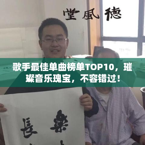 歌手最佳单曲榜单TOP10，璀璨音乐瑰宝，不容错过！