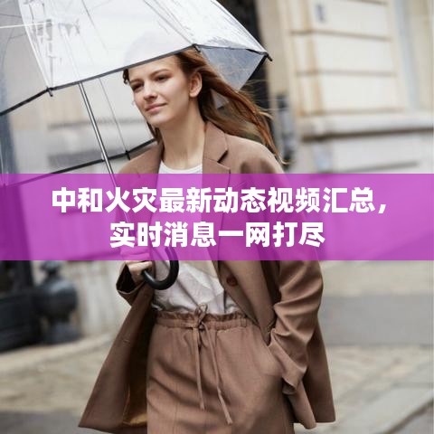 中和火灾最新动态视频汇总,实时消息一网打尽