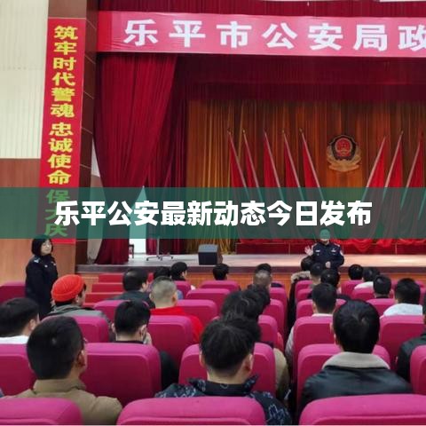 乐平公安最新动态今日发布