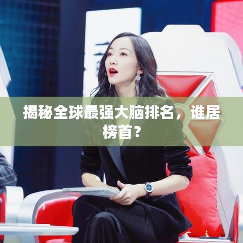 揭秘全球最强大脑排名，谁居榜首？