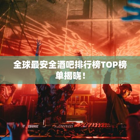 全球最安全酒吧排行榜TOP榜单揭晓！