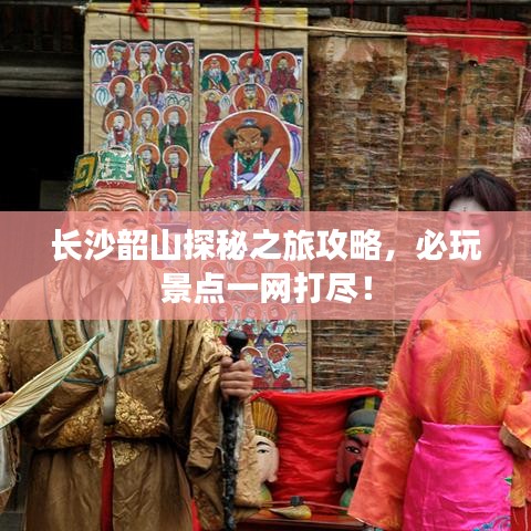 长沙韶山探秘之旅攻略,必玩景点一网打尽!