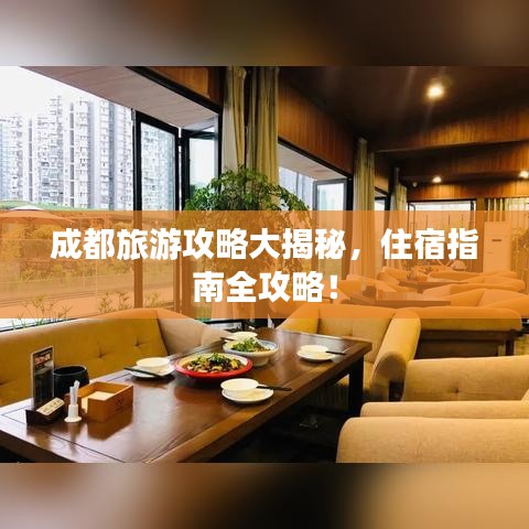 成都旅游攻略大揭秘，住宿指南全攻略！