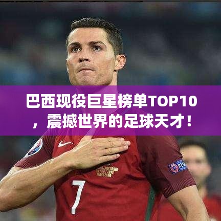 巴西现役巨星榜单TOP10,震撼世界的足球天才!