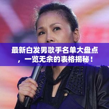 最新白发男歌手名单大盘点,一览无余的表格揭秘!