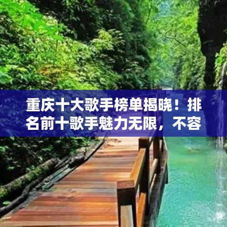 重庆十大歌手榜单揭晓!排名前十歌手魅力无限,不容错过!
