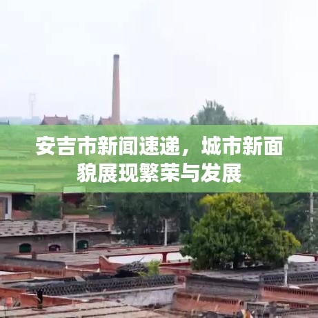 安吉市新闻速递，城市新面貌展现繁荣与发展