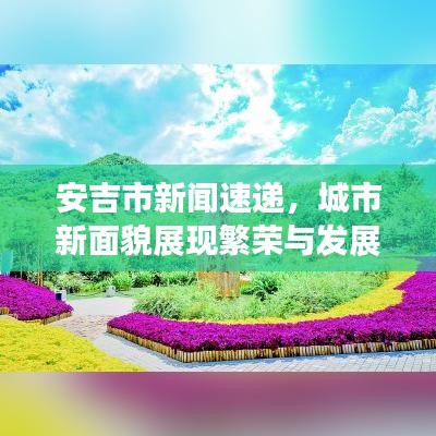 安吉市新闻速递,城市新面貌展现繁荣与发展