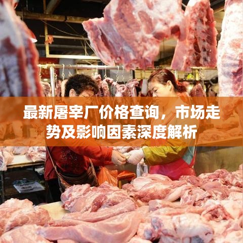 最新屠宰厂价格查询,市场走势及影响因素深度解析