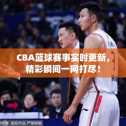 CBA篮球赛事实时更新，精彩瞬间一网打尽！