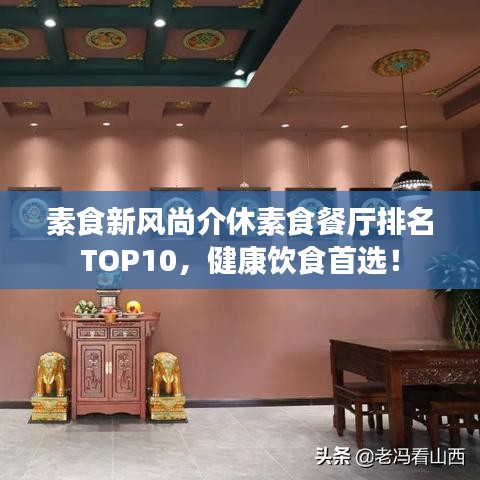 素食新风尚介休素食餐厅排名TOP10，健康饮食首选！