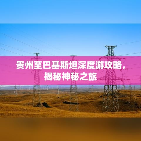 贵州至巴基斯坦深度游攻略，揭秘神秘之旅