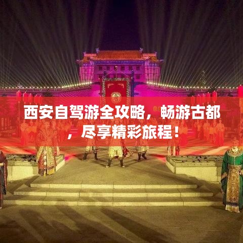 西安自驾游全攻略,畅游古都,尽享精彩旅程!