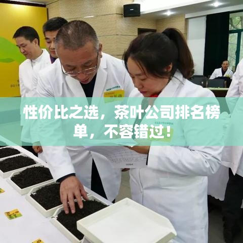 性价比之选,茶叶公司排名榜单,不容错过!