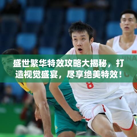 盛世繁华特效攻略大揭秘，打造视觉盛宴，尽享绝美特效！