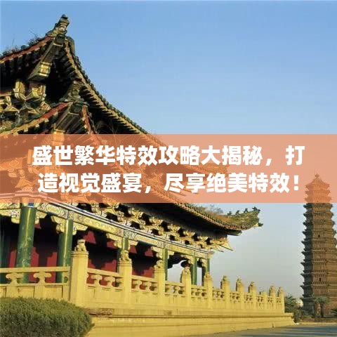 盛世繁华特效攻略大揭秘,打造视觉盛宴,尽享绝美特效!