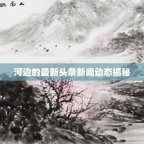 河边的最新头条新闻动态揭秘