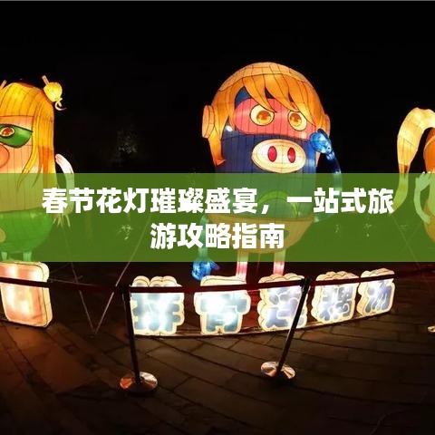 春节花灯璀璨盛宴，一站式旅游攻略指南