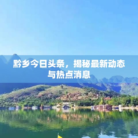 黔乡今日头条，揭秘最新动态与热点消息