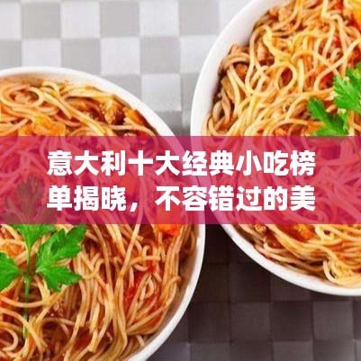 意大利十大经典小吃榜单揭晓,不容错过的美食排名!