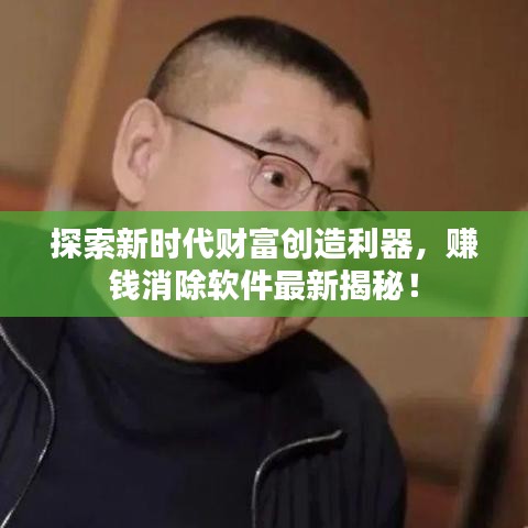 探索新时代财富创造利器,赚钱消除软件最新揭秘!