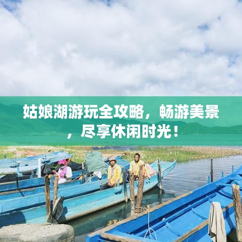 姑娘湖游玩全攻略,畅游美景,尽享休闲时光!