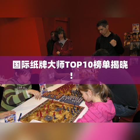 国际纸牌大师TOP10榜单揭晓！